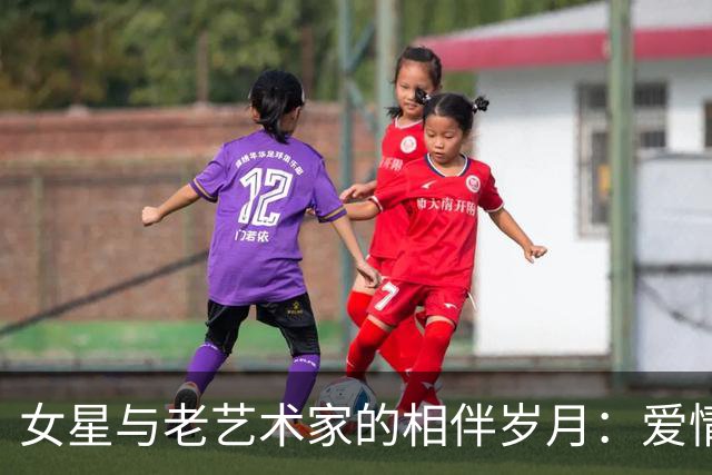 女星与老艺术家的相伴岁月：爱情还是利益？